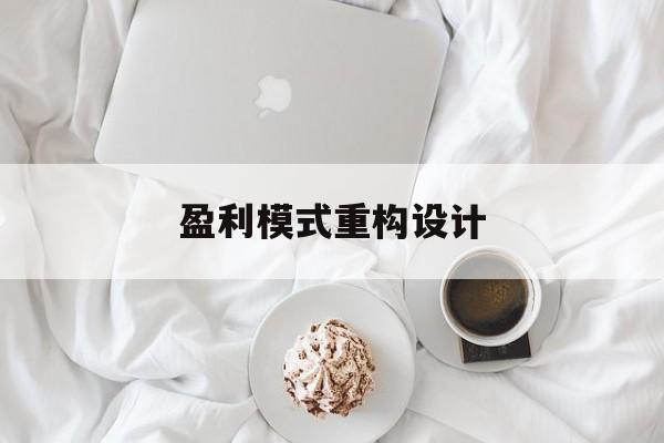 盈利模式重构设计(盈利模式重构设计方案)玉溪市